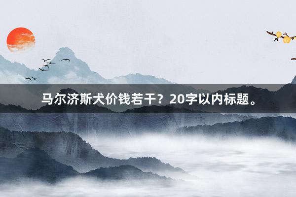 马尔济斯犬价钱若干？20字以内标题。